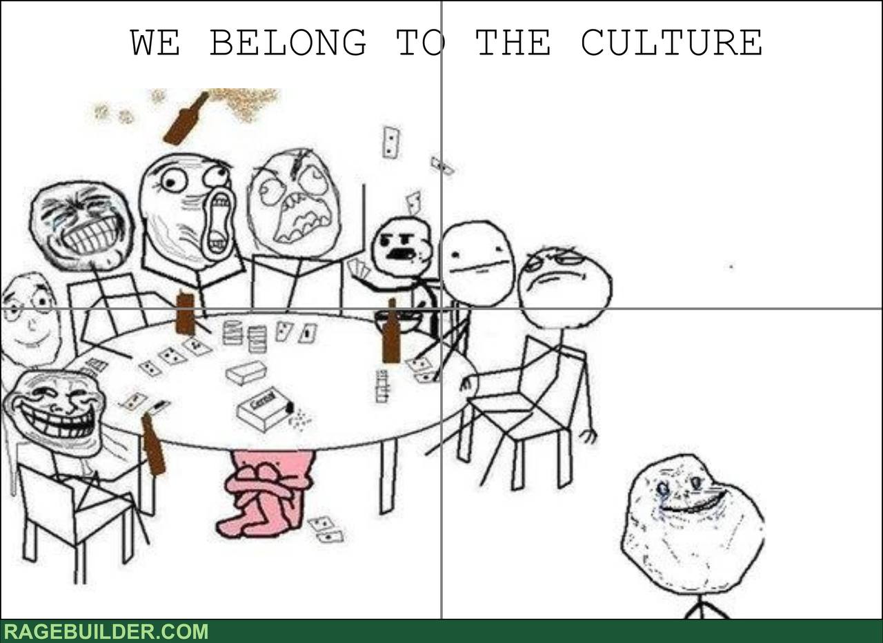 We belong to the culture — Trollface, Rage Guy, Cereal Guy, Forever Alone and the rage comic crew
